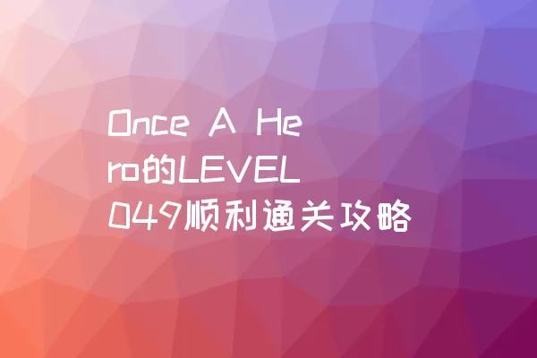 Once A Hero的LEVEL 049顺利通关攻略